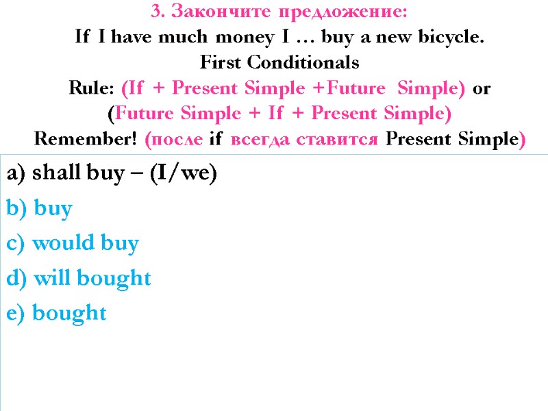 3. Закончите предложение: If I have much money I … buy a new bicycle.